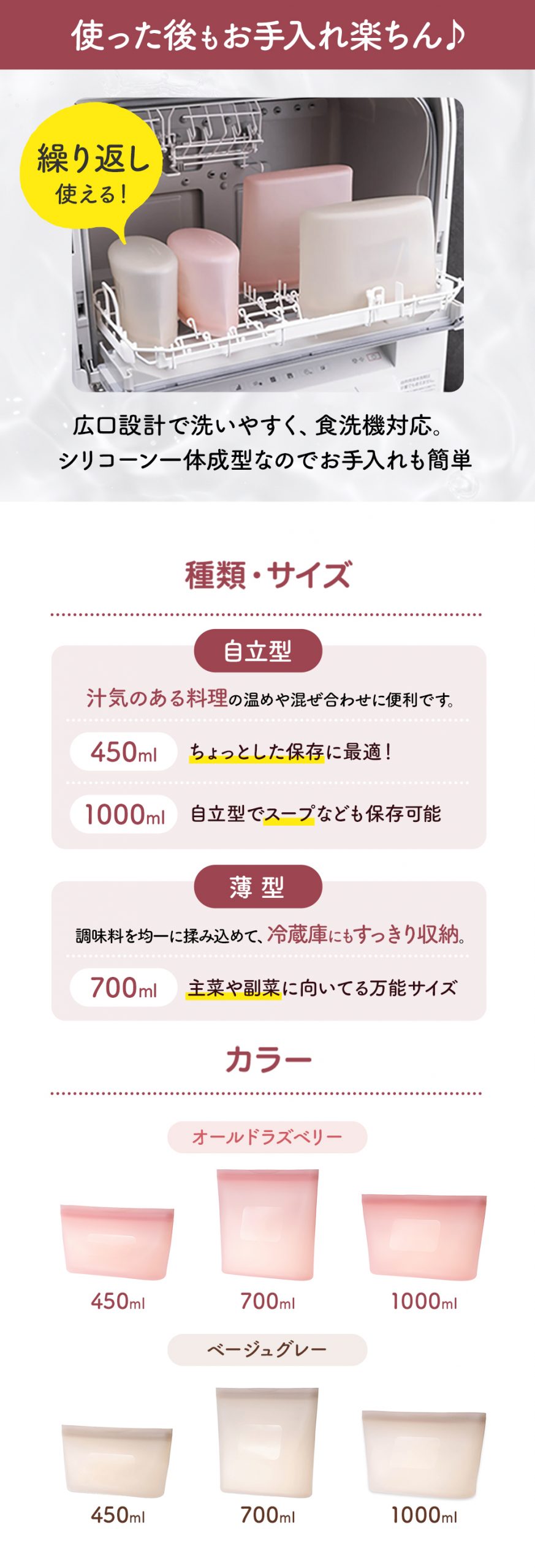 使った後もお手入れ楽ちん!繰り返し使える!広口設計で洗いやすく、食洗器対応。シリコーン一体成型なのでお手入れも簡単。 種類・サイズ 自立型:450ml、1000ml 薄型:700ml カラー:オールドラズベリー、ベージュグレー