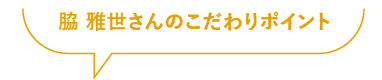 脇雅世さんのこだわりポイント